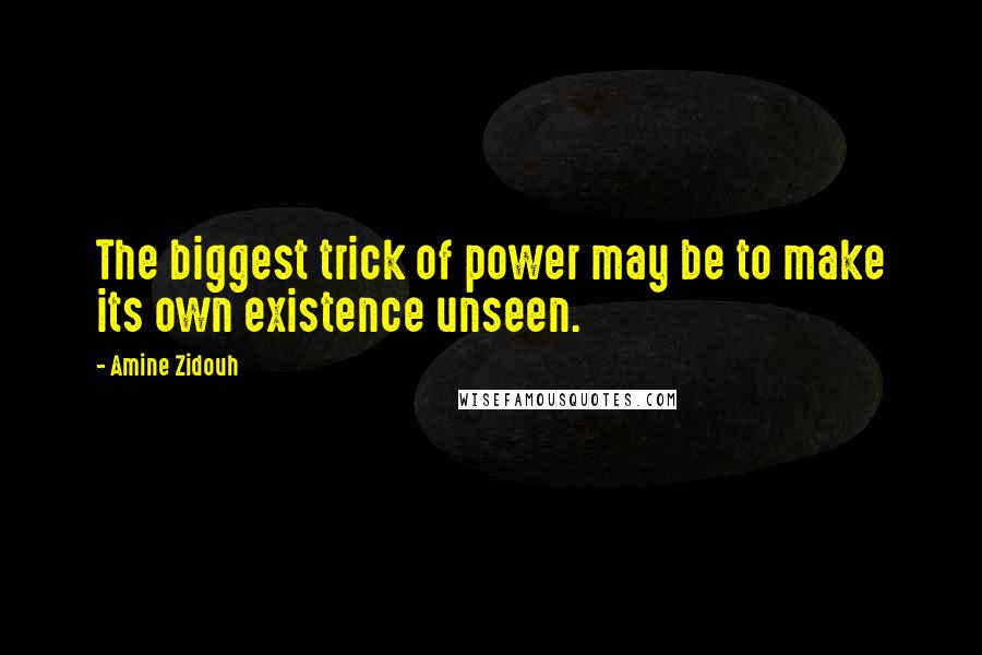 Amine Zidouh Quotes: The biggest trick of power may be to make its own existence unseen.