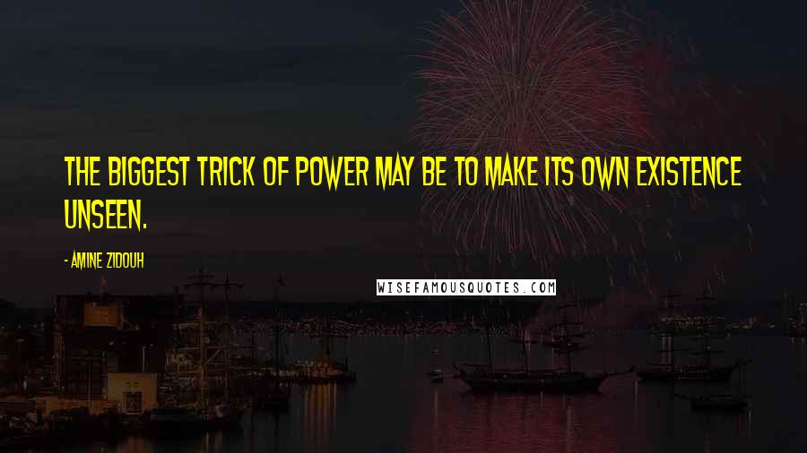 Amine Zidouh Quotes: The biggest trick of power may be to make its own existence unseen.