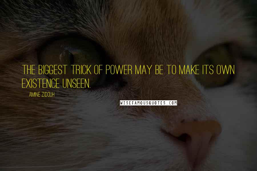 Amine Zidouh Quotes: The biggest trick of power may be to make its own existence unseen.