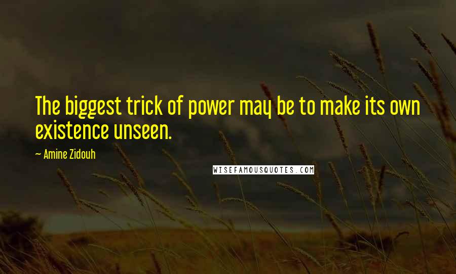 Amine Zidouh Quotes: The biggest trick of power may be to make its own existence unseen.