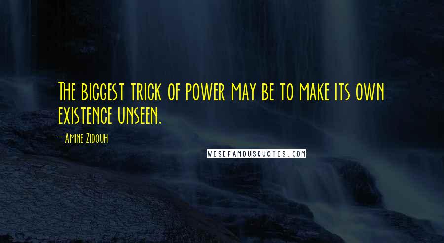 Amine Zidouh Quotes: The biggest trick of power may be to make its own existence unseen.