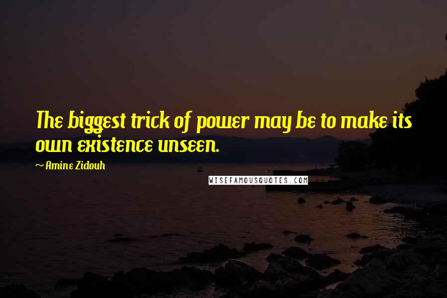 Amine Zidouh Quotes: The biggest trick of power may be to make its own existence unseen.