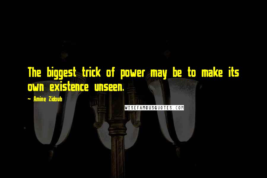 Amine Zidouh Quotes: The biggest trick of power may be to make its own existence unseen.