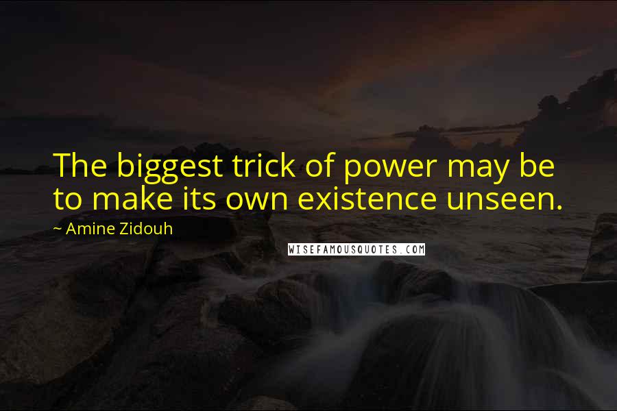 Amine Zidouh Quotes: The biggest trick of power may be to make its own existence unseen.