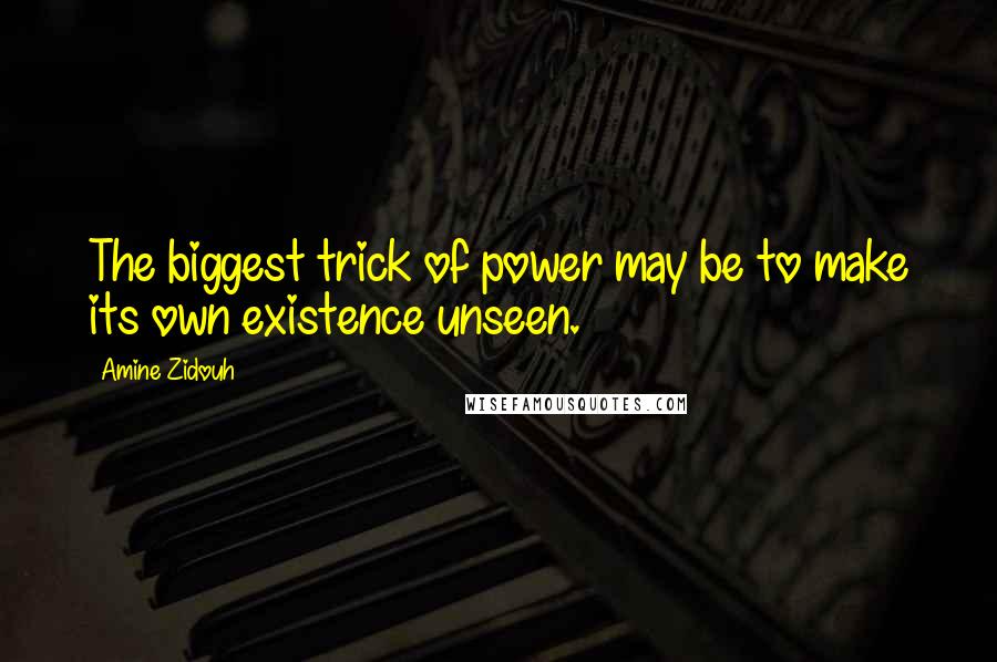 Amine Zidouh Quotes: The biggest trick of power may be to make its own existence unseen.