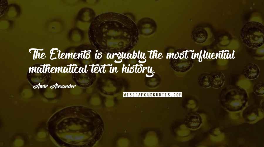 Amir Alexander Quotes: The Elements is arguably the most influential mathematical text in history.