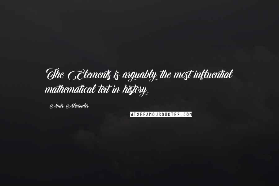 Amir Alexander Quotes: The Elements is arguably the most influential mathematical text in history.