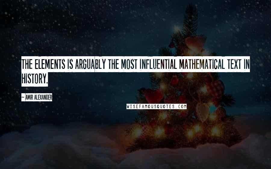 Amir Alexander Quotes: The Elements is arguably the most influential mathematical text in history.