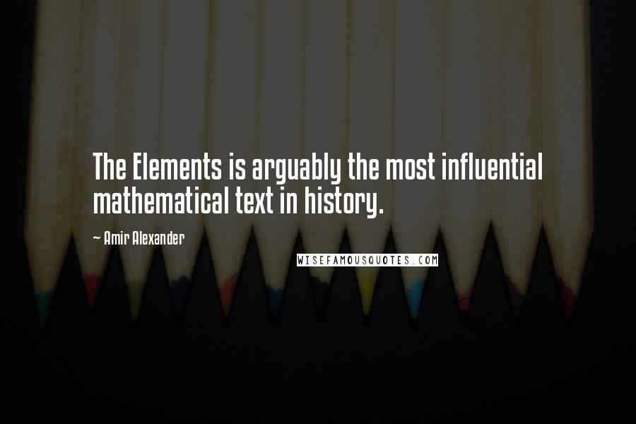 Amir Alexander Quotes: The Elements is arguably the most influential mathematical text in history.