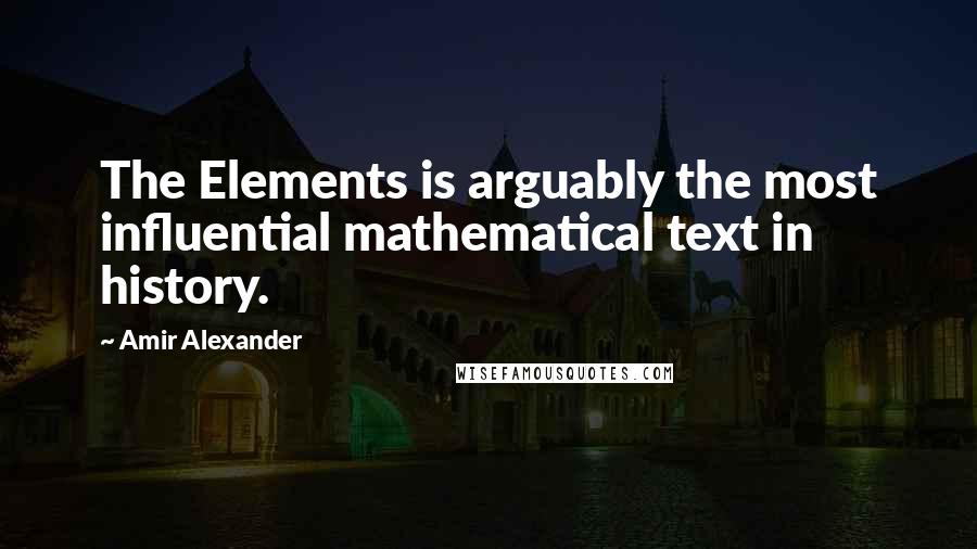 Amir Alexander Quotes: The Elements is arguably the most influential mathematical text in history.