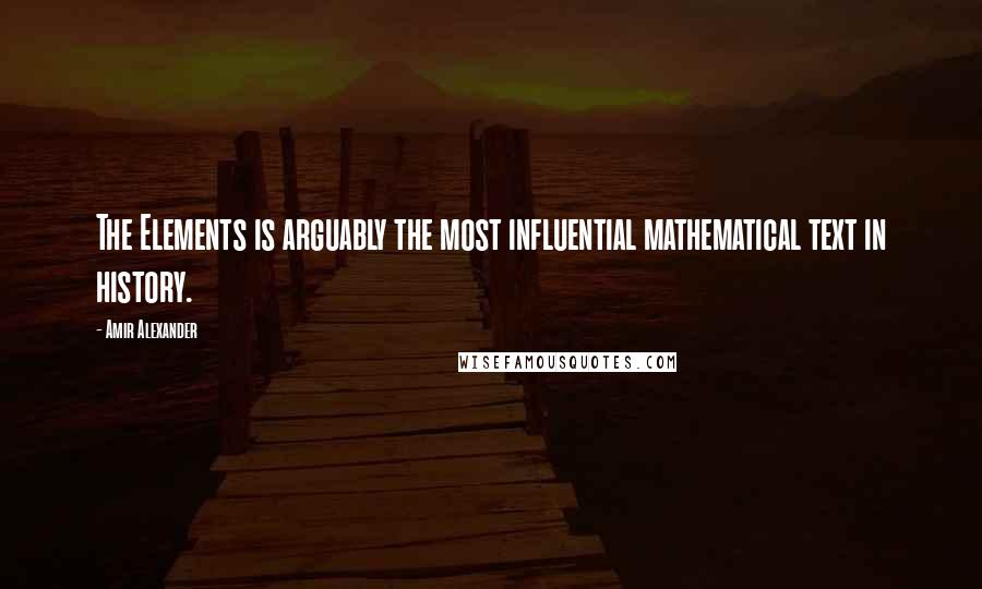 Amir Alexander Quotes: The Elements is arguably the most influential mathematical text in history.