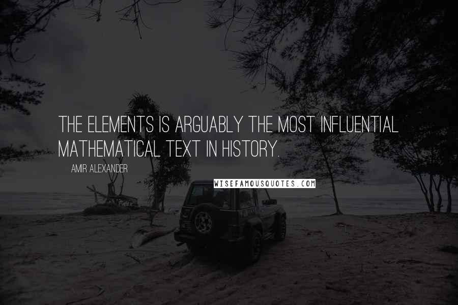 Amir Alexander Quotes: The Elements is arguably the most influential mathematical text in history.