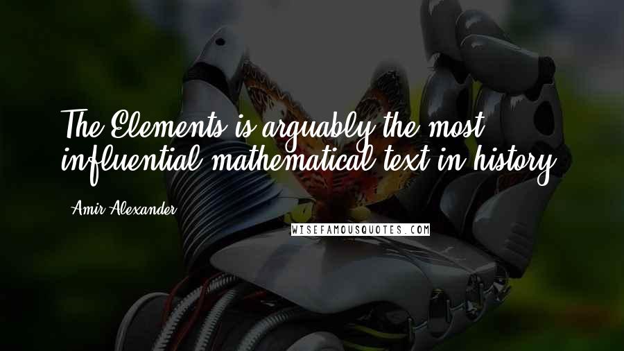 Amir Alexander Quotes: The Elements is arguably the most influential mathematical text in history.