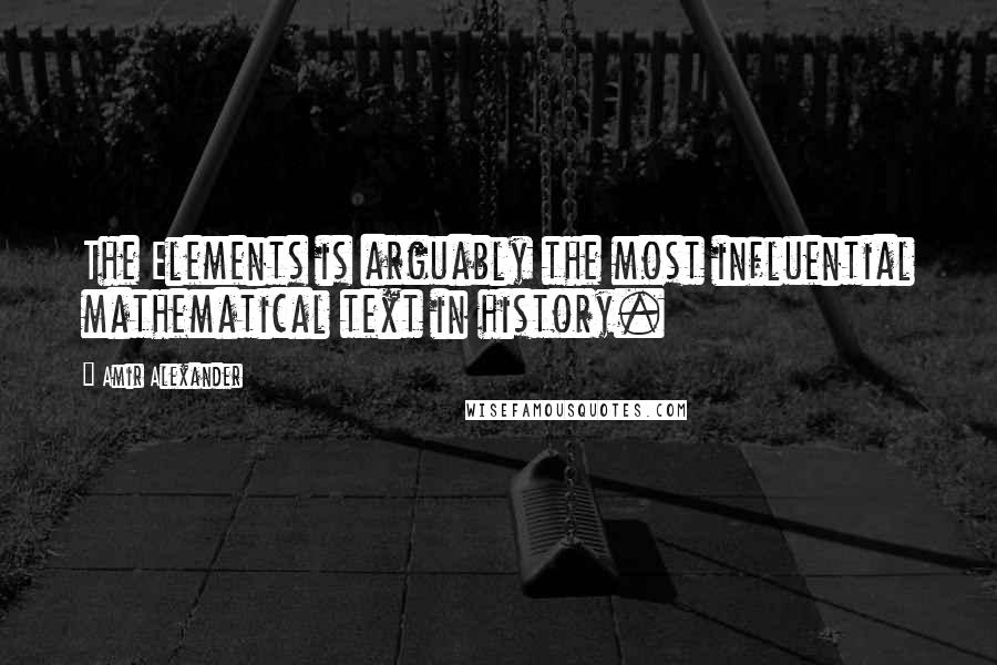 Amir Alexander Quotes: The Elements is arguably the most influential mathematical text in history.