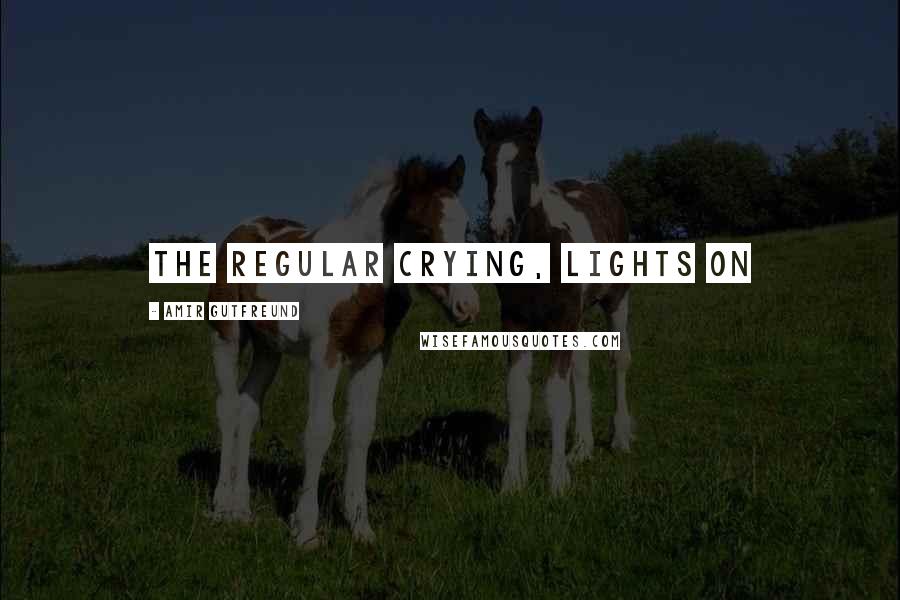 Amir Gutfreund Quotes: the regular crying, lights on