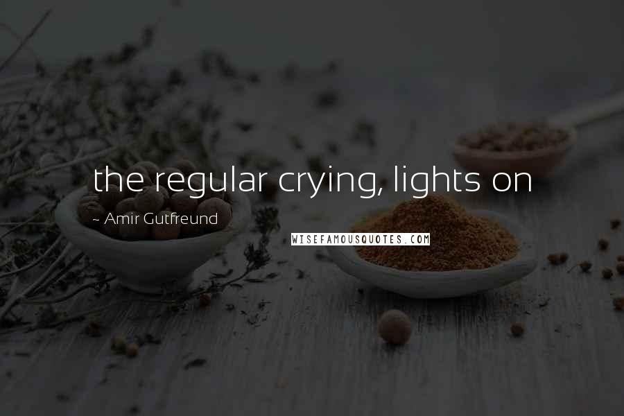 Amir Gutfreund Quotes: the regular crying, lights on