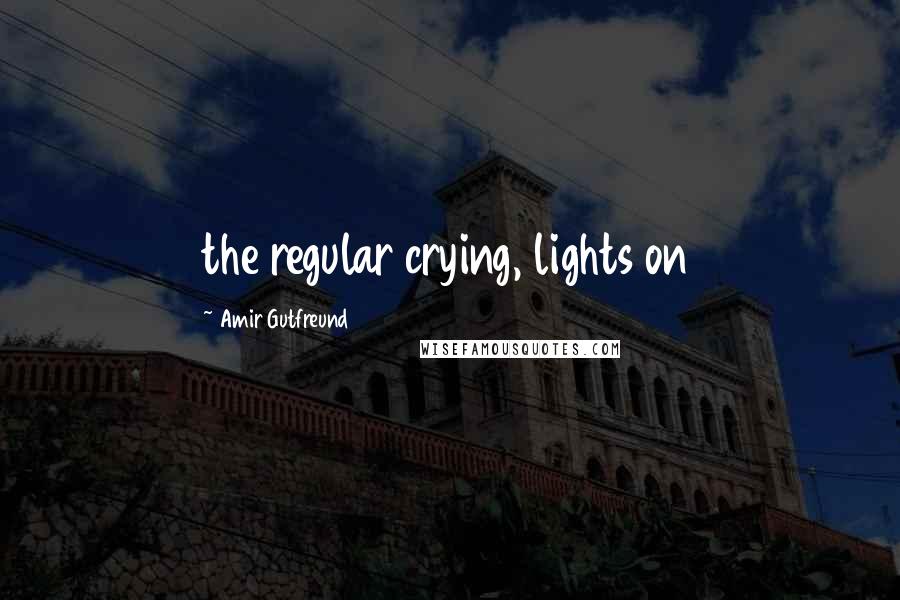 Amir Gutfreund Quotes: the regular crying, lights on