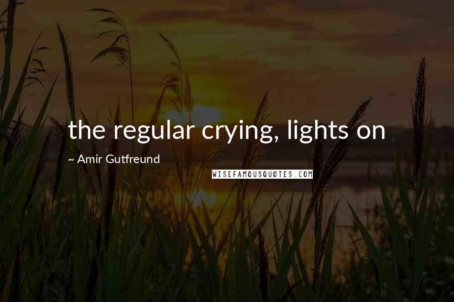 Amir Gutfreund Quotes: the regular crying, lights on