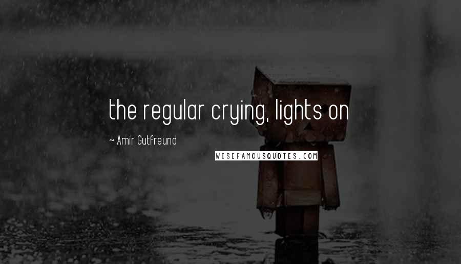 Amir Gutfreund Quotes: the regular crying, lights on