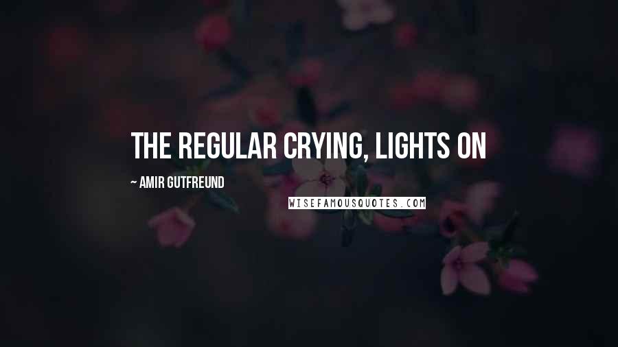 Amir Gutfreund Quotes: the regular crying, lights on