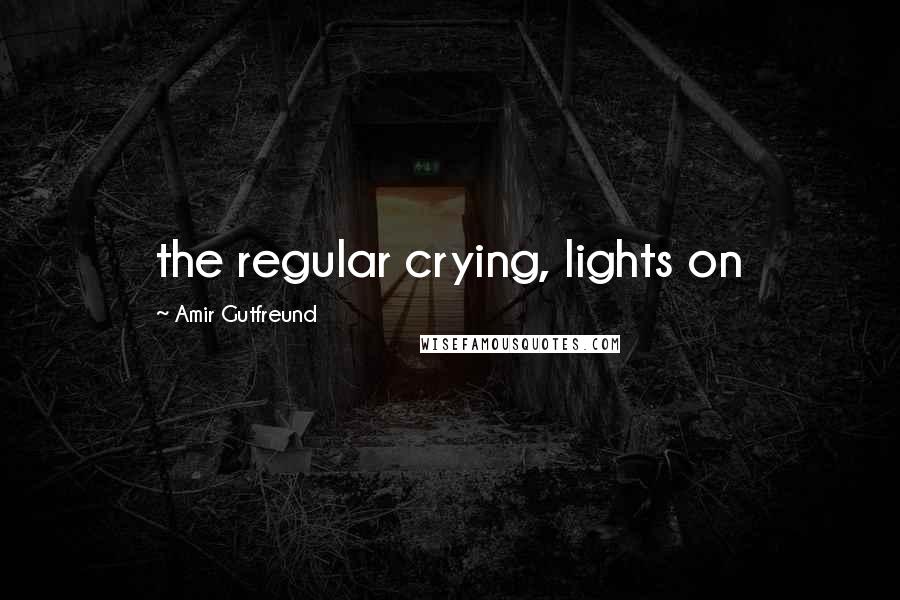 Amir Gutfreund Quotes: the regular crying, lights on