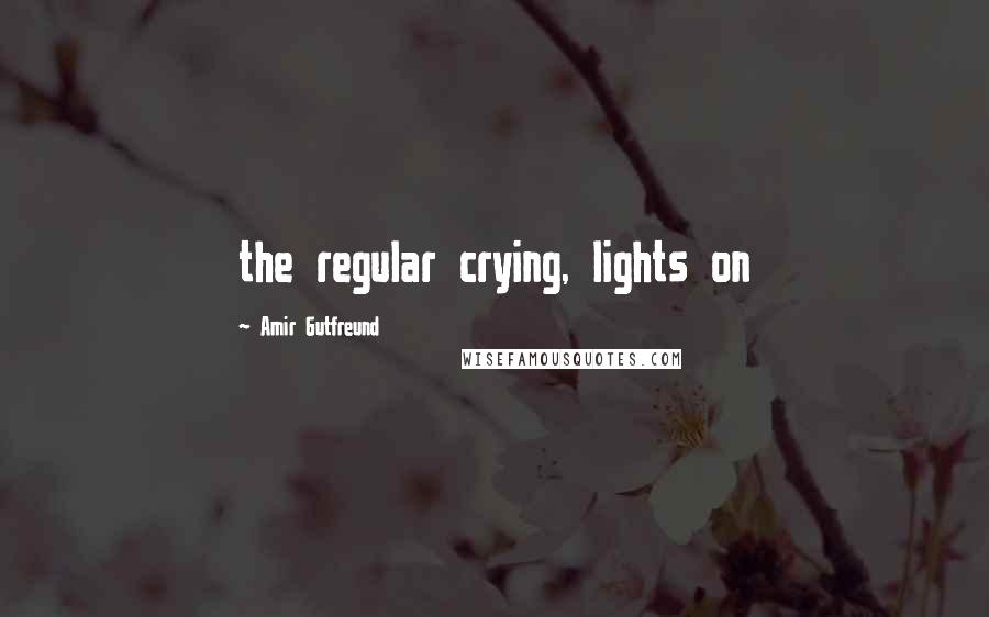 Amir Gutfreund Quotes: the regular crying, lights on