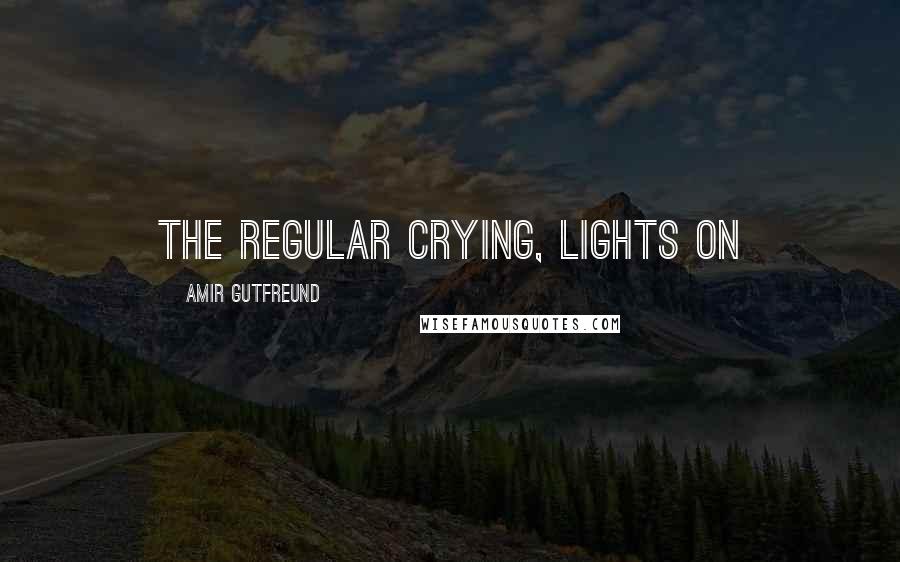 Amir Gutfreund Quotes: the regular crying, lights on