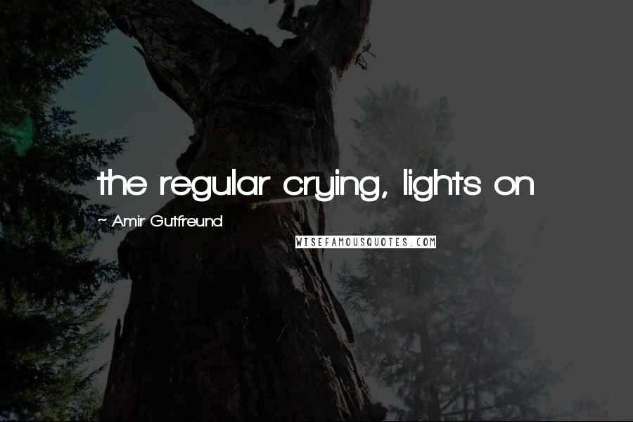 Amir Gutfreund Quotes: the regular crying, lights on