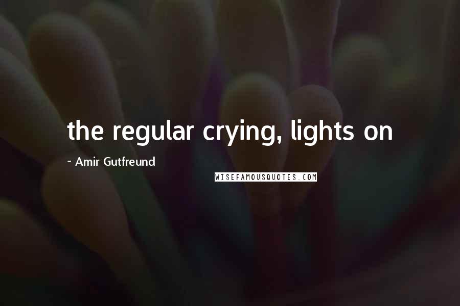 Amir Gutfreund Quotes: the regular crying, lights on