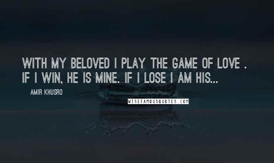 Amir Khusro Quotes: With my beloved I play the game of love .  If I win, he is mine. If I lose I am his...