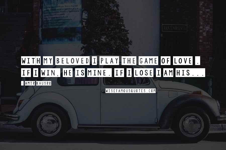 Amir Khusro Quotes: With my beloved I play the game of love .  If I win, he is mine. If I lose I am his...