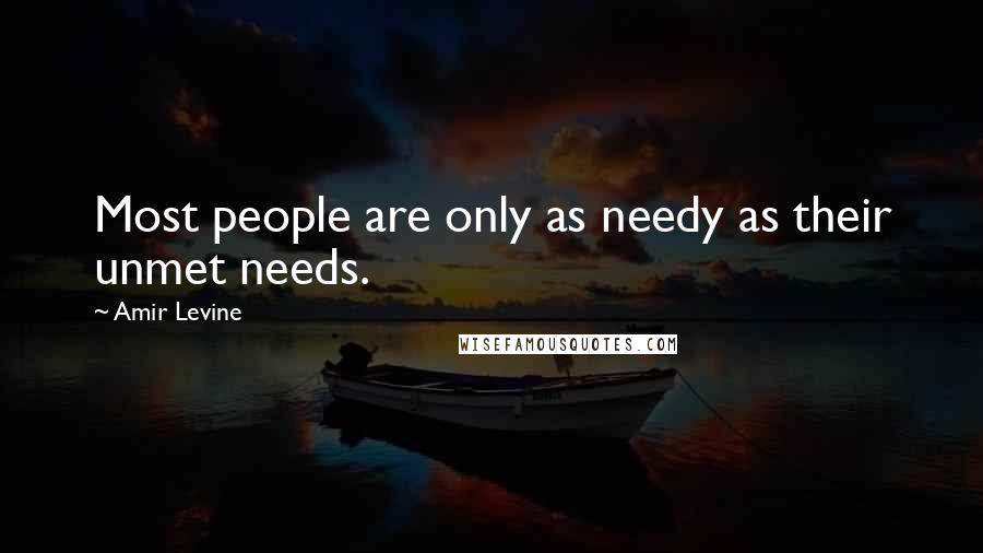 Amir Levine Quotes: Most people are only as needy as their unmet needs.