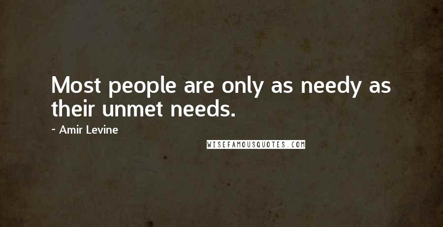 Amir Levine Quotes: Most people are only as needy as their unmet needs.