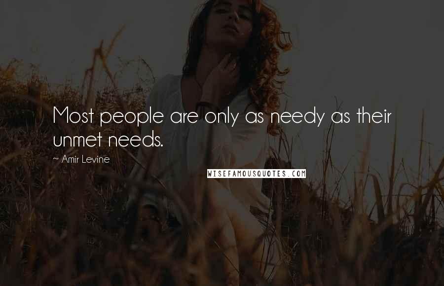 Amir Levine Quotes: Most people are only as needy as their unmet needs.