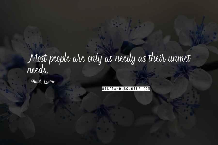 Amir Levine Quotes: Most people are only as needy as their unmet needs.