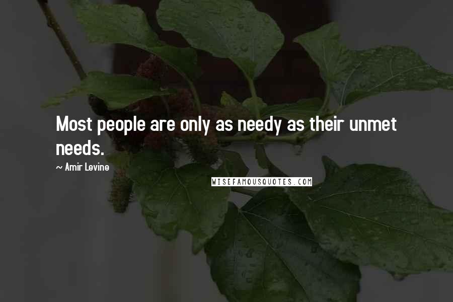 Amir Levine Quotes: Most people are only as needy as their unmet needs.