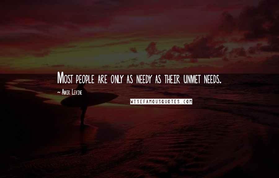 Amir Levine Quotes: Most people are only as needy as their unmet needs.