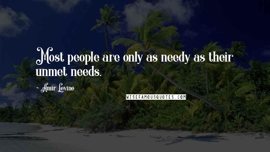 Amir Levine Quotes: Most people are only as needy as their unmet needs.