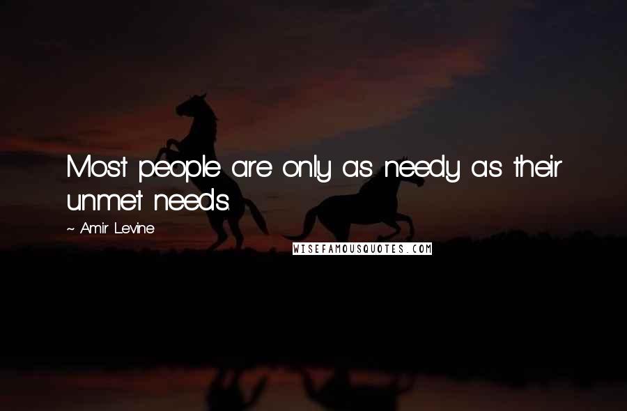 Amir Levine Quotes: Most people are only as needy as their unmet needs.