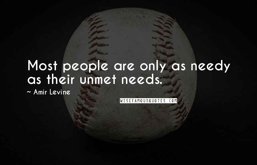 Amir Levine Quotes: Most people are only as needy as their unmet needs.