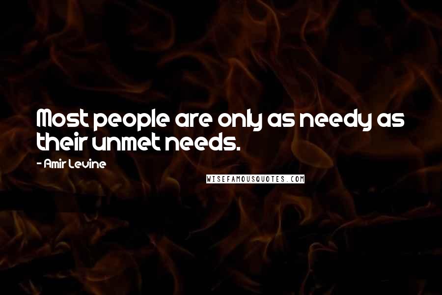 Amir Levine Quotes: Most people are only as needy as their unmet needs.