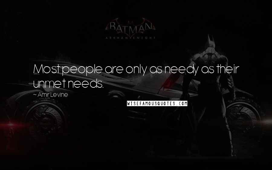 Amir Levine Quotes: Most people are only as needy as their unmet needs.