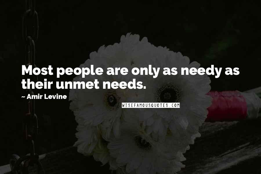 Amir Levine Quotes: Most people are only as needy as their unmet needs.