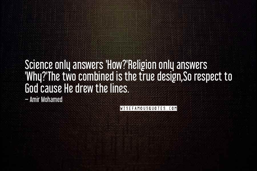 Amir Mohamed Quotes: Science only answers 'How?'Religion only answers 'Why?'The two combined is the true design,So respect to God cause He drew the lines.