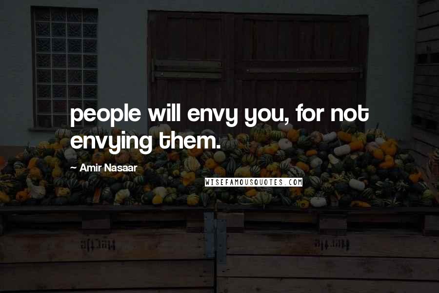 Amir Nasaar Quotes: people will envy you, for not envying them.