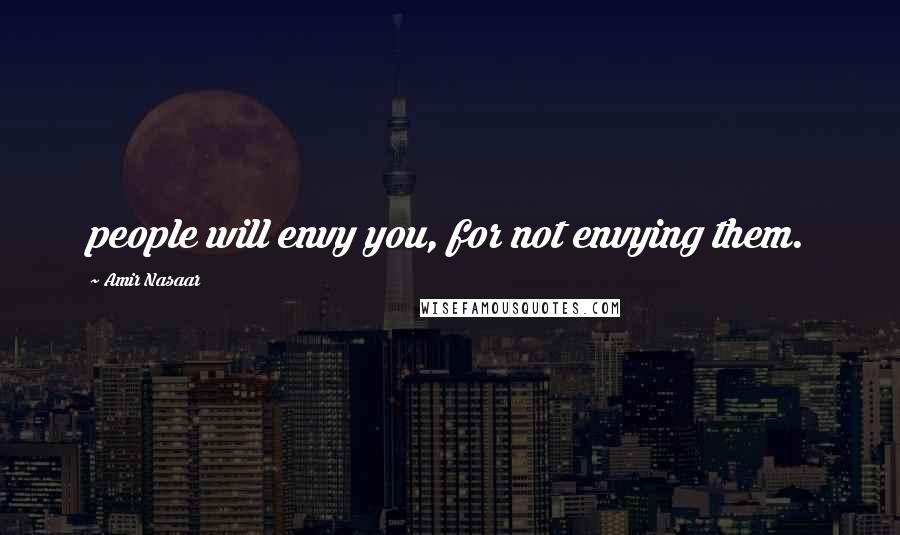 Amir Nasaar Quotes: people will envy you, for not envying them.