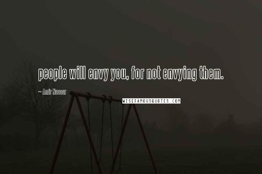 Amir Nasaar Quotes: people will envy you, for not envying them.