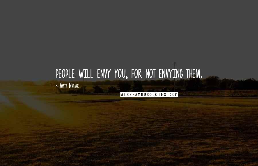 Amir Nasaar Quotes: people will envy you, for not envying them.