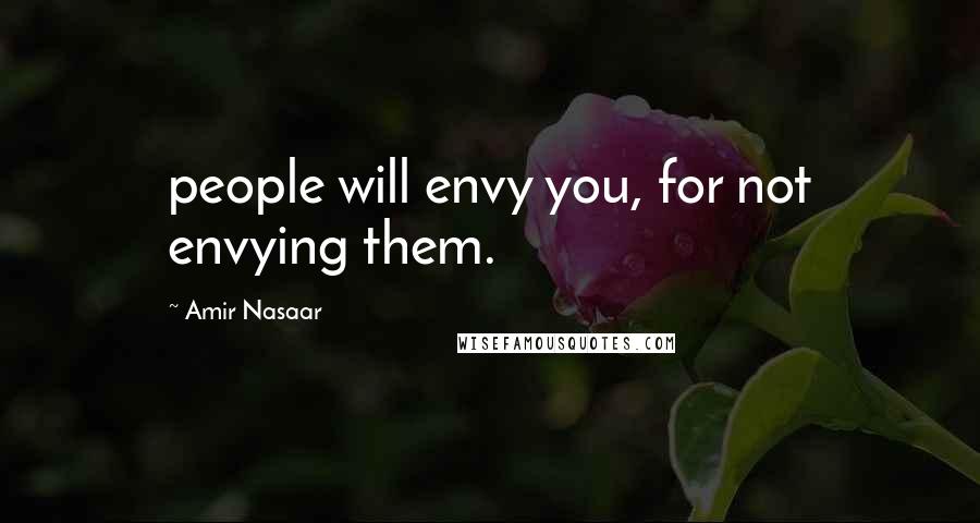 Amir Nasaar Quotes: people will envy you, for not envying them.