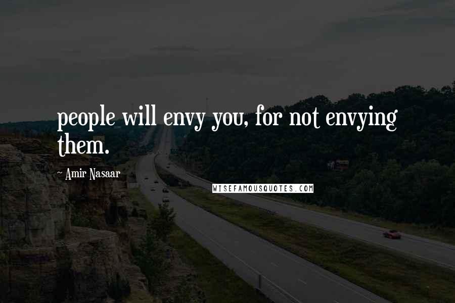 Amir Nasaar Quotes: people will envy you, for not envying them.